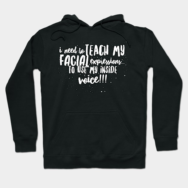 I Need to Teach My Facial Expressions...to Use My Inside Voice!!! Hoodie by JustSayin'Patti'sShirtStore